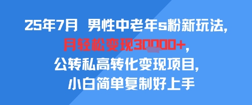 25年7月男性中老年s粉新玩法，月轻松变现3W+，公转私高转化变现项目，小白简单复制好上手-火柴小市场