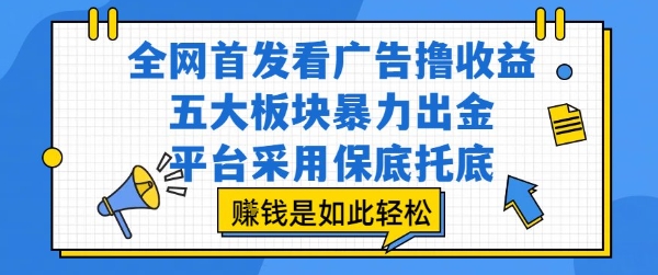 全网首发看广告撸收益，五大板块暴力出金，平台采用保底托底，挣钱是如此轻松作【揭秘】-火柴小市场