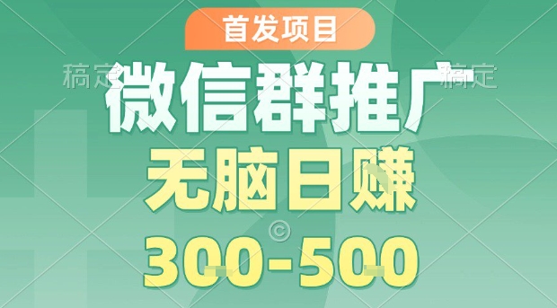首发项目，微信群推广，一天15单，每单利润10米，无脑日入3-5张【揭秘】-火柴小市场