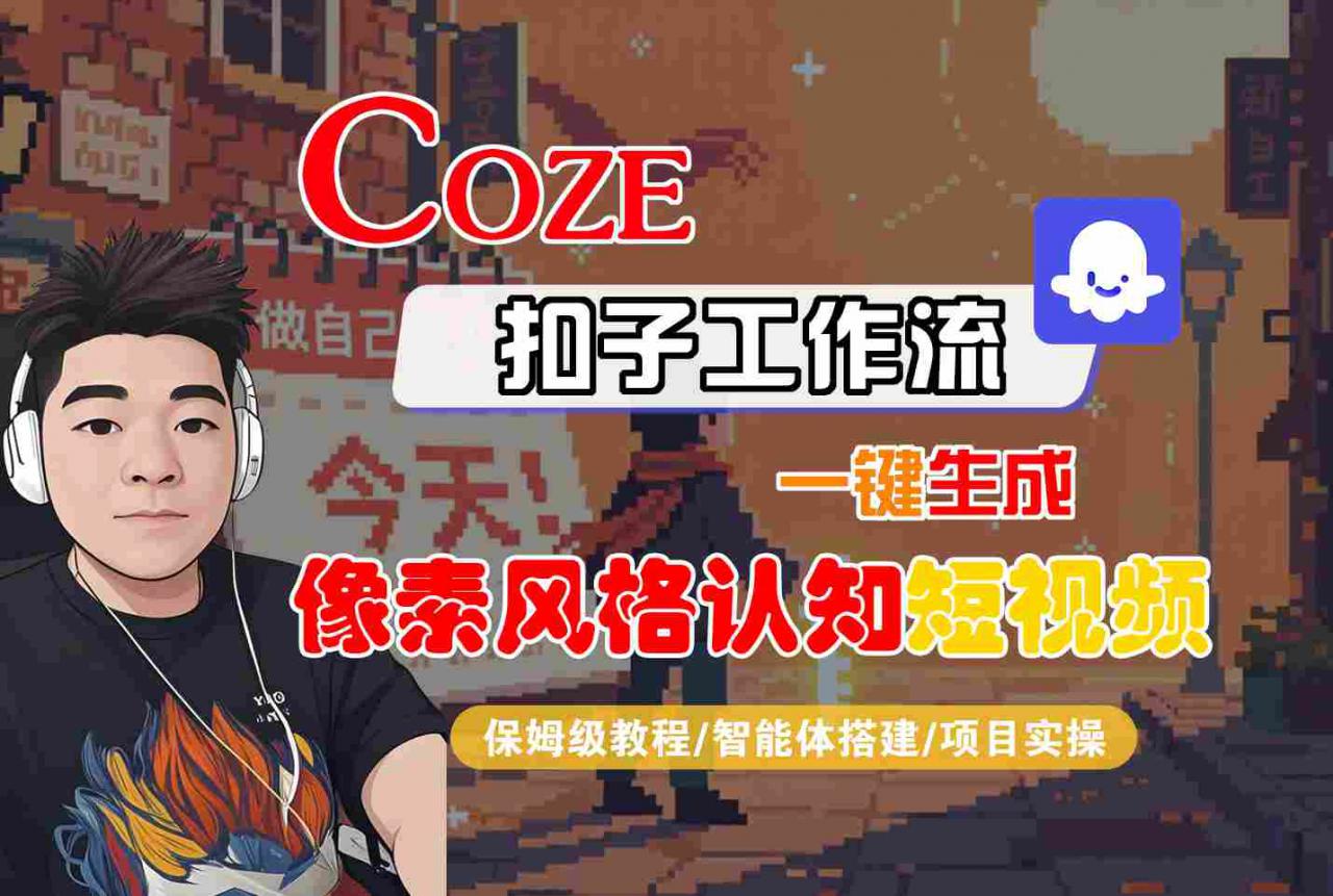 COZE扣子工作流一键生成像素风格认知短视频，保姆级教程-智能体搭建-项目实操-火柴小市场