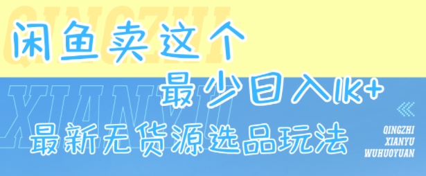 闲鱼卖这个，最少日入1k，最新无货源选品玩法-火柴小市场