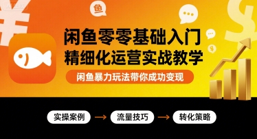 闲鱼零基础入门精细化运营实战教学，闲鱼暴力玩法带你成功变现-火柴小市场