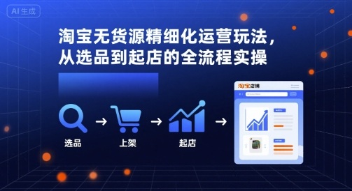 淘宝无货源精细化运营玩法，从选品到起店的全流程实操-火柴小市场