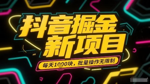 抖音掘金新项目，每天收益多张，批量操作无限制非常简单-火柴小市场