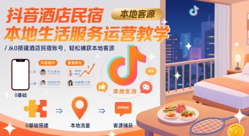 抖音酒店民宿本地生活服务运营教学，从0搭建酒店民宿账号，轻松捕获本地客源-火柴小市场