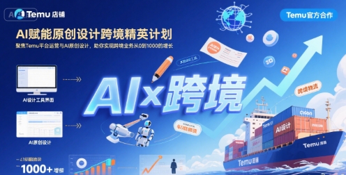 AI赋能原创设计跨境精英计划，聚焦Temu台运营与AI原创设计，助你实现跨境业务从0到1000的增长-火柴小市场