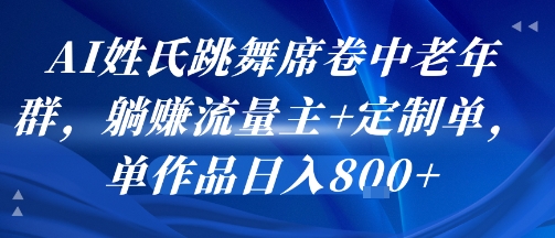 AI姓氏跳舞席卷中老年群，躺挣流量主+定制单，单作品日入8张-火柴小市场