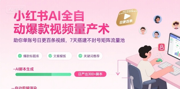 小红书AI全自动爆款视频量产术，助你单账号日更百条视频，7天搭建不封号矩阵流量池-火柴小市场